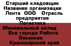 Старший кладовщик › Название организации ­ Лента, ООО › Отрасль предприятия ­ Логистика › Минимальный оклад ­ 1 - Все города Работа » Вакансии   . Красноярский край,Красноярск г.